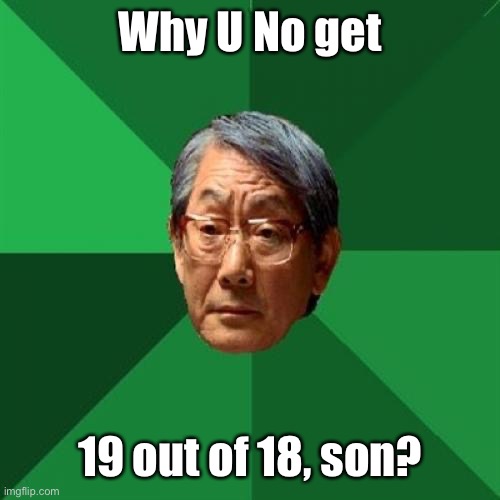 High Expectations Asian Father Meme | Why U No get 19 out of 18, son? | image tagged in memes,high expectations asian father | made w/ Imgflip meme maker