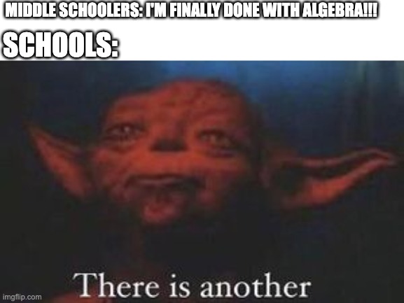 lol |  SCHOOLS:; MIDDLE SCHOOLERS: I'M FINALLY DONE WITH ALGEBRA!!! | image tagged in yoda there is another | made w/ Imgflip meme maker