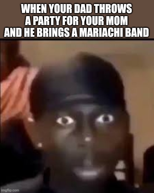 I was too stunned to speak | WHEN YOUR DAD THROWS A PARTY FOR YOUR MOM AND HE BRINGS A MARIACHI BAND | image tagged in staring man,memes,funny,band,help me | made w/ Imgflip meme maker