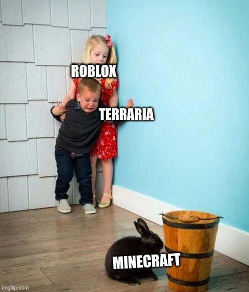 its true | ROBLOX; TERRARIA; MINECRAFT | image tagged in children scared of rabbit | made w/ Imgflip meme maker