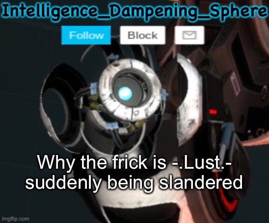 What the hell happened here? | Why the frick is -.Lust.- suddenly being slandered | image tagged in wheatley temp 2 reworked,portal 2,wheatley | made w/ Imgflip meme maker