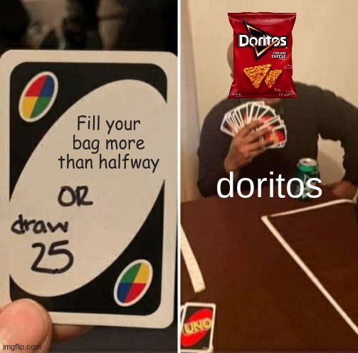 true dat | Fill your bag more than halfway; doritos | image tagged in memes,uno draw 25 cards | made w/ Imgflip meme maker