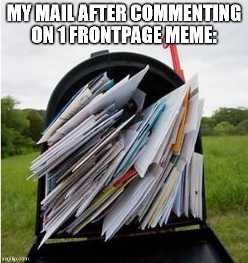 I'm not gonna take the setting off tho... |  MY MAIL AFTER COMMENTING ON 1 FRONTPAGE MEME: | image tagged in mailbox,relatable,mail,im peppa pig honk honk | made w/ Imgflip meme maker