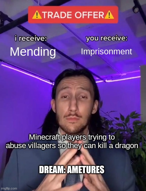 stuff | Mending; Imprisonment; Minecraft players trying to abuse villagers so they can kill a dragon; DREAM: AMETURES | image tagged in trade offer | made w/ Imgflip meme maker