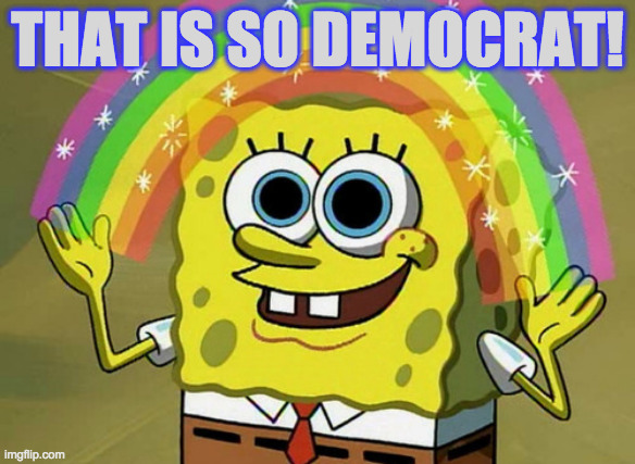 Imagination Spongebob Meme | THAT IS SO DEMOCRAT! | image tagged in memes,imagination spongebob | made w/ Imgflip meme maker
