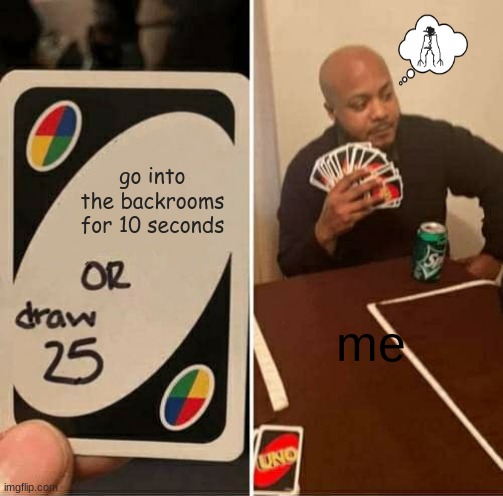 No way hose | go into the backrooms for 10 seconds; me | image tagged in memes,uno draw 25 cards | made w/ Imgflip meme maker