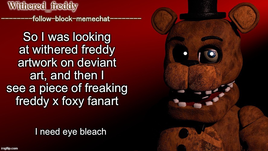 DvdujsvdoxgslapajdbfkslA | So I was looking at withered freddy artwork on deviant art, and then I see a piece of freaking freddy x foxy fanart; I need eye bleach | image tagged in withered_freddy announcment template | made w/ Imgflip meme maker