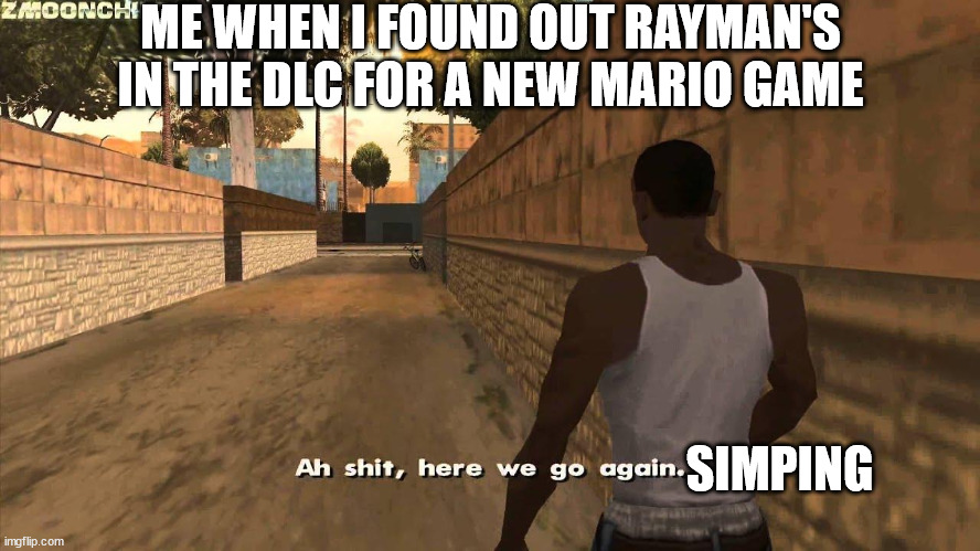 oh no | ME WHEN I FOUND OUT RAYMAN'S IN THE DLC FOR A NEW MARIO GAME; SIMPING | image tagged in here we go again | made w/ Imgflip meme maker