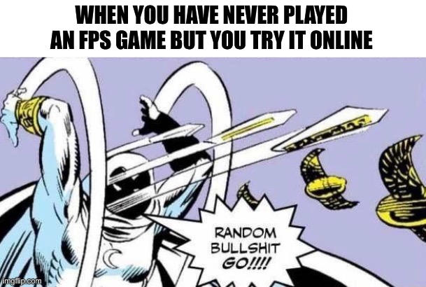 For the noobs | WHEN YOU HAVE NEVER PLAYED AN FPS GAME BUT YOU TRY IT ONLINE | image tagged in random bullshit go,fps | made w/ Imgflip meme maker