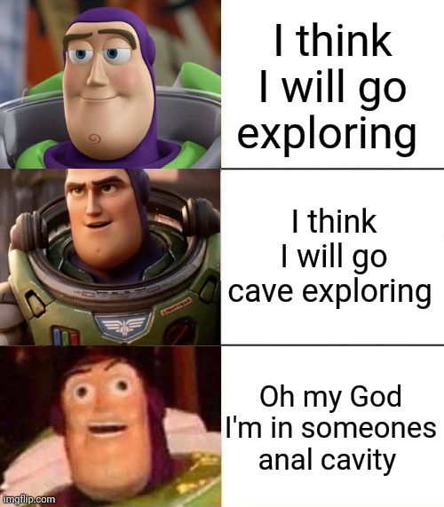 Better, best, blurst lightyear edition | I think I will go exploring I think I will go cave exploring Oh my God I'm in someones anal cavity | image tagged in better best blurst lightyear edition | made w/ Imgflip meme maker