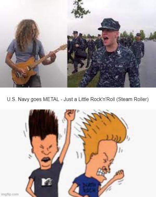 New fave metal subgenre! | U.S. Navy goes METAL - Just a Little Rock'n'Roll (Steam Roller) | made w/ Imgflip meme maker