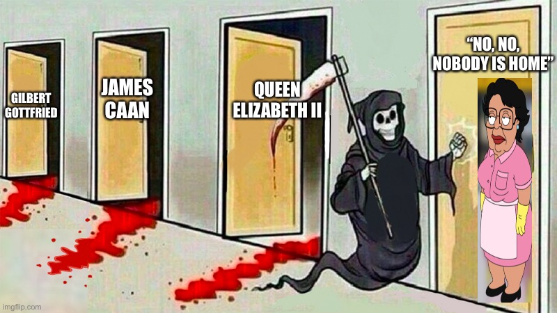 Nobody Is Home Death | “NO, NO, NOBODY IS HOME”; QUEEN ELIZABETH II; GILBERT GOTTFRIED; JAMES CAAN | image tagged in death knocking at the door,the queen elizabeth ii,maid family guy,no one is home,famous deaths | made w/ Imgflip meme maker