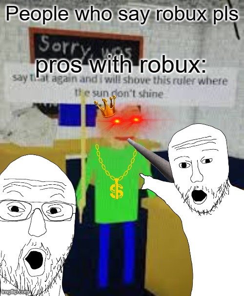 Robux pls | People who say robux pls; pros with robux: | image tagged in baldi's basics | made w/ Imgflip meme maker