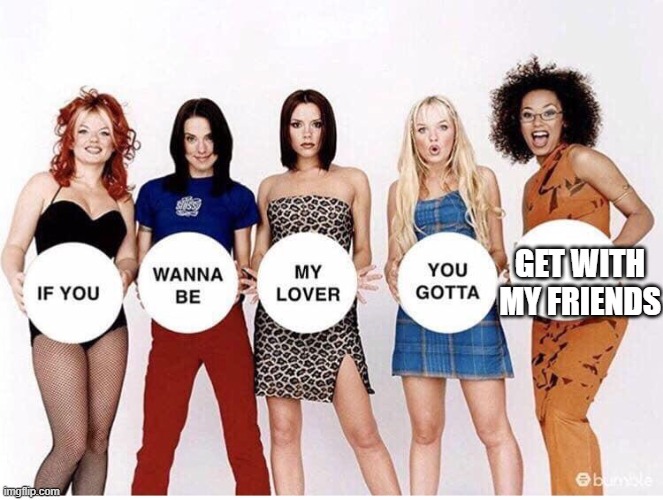 original lyrics | GET WITH MY FRIENDS | image tagged in spice girls if you wanna be | made w/ Imgflip meme maker