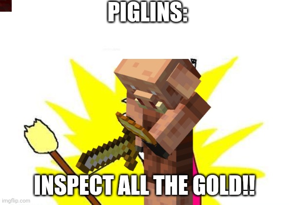 PIGLINS:; INSPECT ALL THE GOLD!! | image tagged in memes,ha ha tags go brr,oh wow are you actually reading these tags,x all the y,nether,gold | made w/ Imgflip meme maker