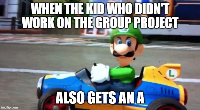Relatable, Huh? | WHEN THE KID WHO DIDN'T WORK ON THE GROUP PROJECT; ALSO GETS AN A | image tagged in luigi death stare | made w/ Imgflip meme maker