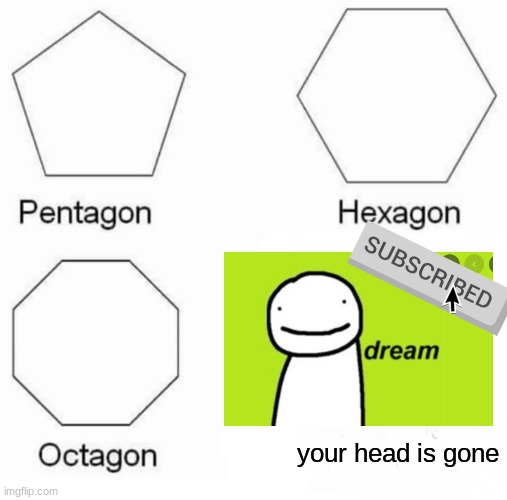 do not sub to dream | your head is gone | image tagged in memes,dream,pentagon hexagon octagon,subscribe | made w/ Imgflip meme maker