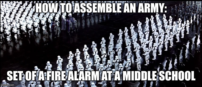 How to win any war | HOW TO ASSEMBLE AN ARMY:; SET OF A FIRE ALARM AT A MIDDLE SCHOOL | image tagged in stormtrooper asemble | made w/ Imgflip meme maker