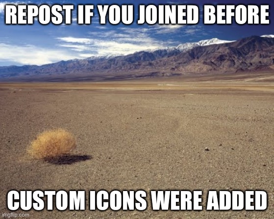 desert tumbleweed | REPOST IF YOU JOINED BEFORE; CUSTOM ICONS WERE ADDED | image tagged in desert tumbleweed | made w/ Imgflip meme maker