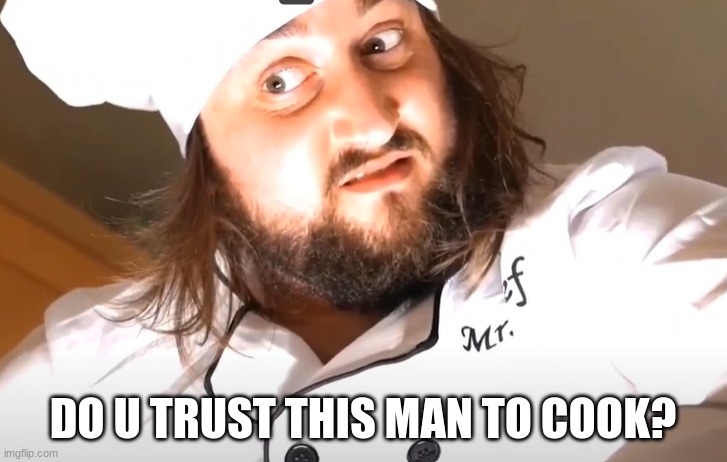 i do | DO U TRUST THIS MAN TO COOK? | image tagged in sam widge,caddicarus,memes,funny,cook,chef | made w/ Imgflip meme maker