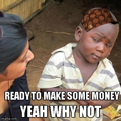 Third World Skeptical Kid | READY TO MAKE SOME MONEY YEAH WHY NOT | image tagged in memes,third world skeptical kid,scumbag | made w/ Imgflip meme maker