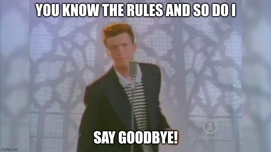 Rick Roll | YOU KNOW THE RULES AND SO DO I; SAY GOODBYE! | image tagged in rick roll | made w/ Imgflip meme maker