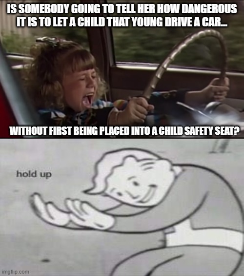 Safety First, Children | IS SOMEBODY GOING TO TELL HER HOW DANGEROUS IT IS TO LET A CHILD THAT YOUNG DRIVE A CAR... WITHOUT FIRST BEING PLACED INTO A CHILD SAFETY SEAT? | image tagged in memes,children,driving,bad parenting,speeding,funny | made w/ Imgflip meme maker