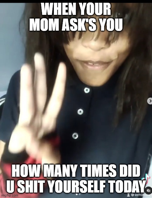 emooo | WHEN YOUR MOM ASK'S YOU; HOW MANY TIMES DID U SHIT YOURSELF TODAY | image tagged in emo girl | made w/ Imgflip meme maker