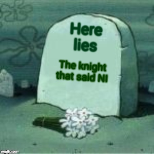 Here Lies X | Here lies The knight that said NI | image tagged in here lies x | made w/ Imgflip meme maker