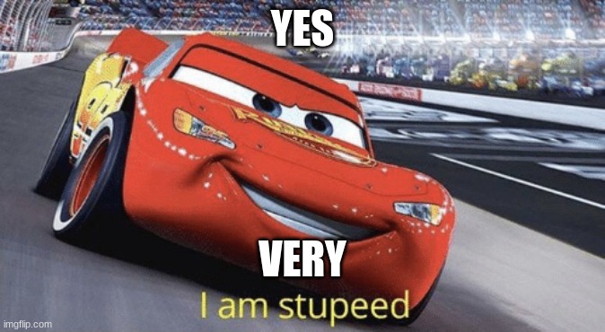 very speed yes | YES; VERY | image tagged in i am stupeed | made w/ Imgflip meme maker