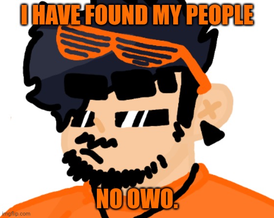 Yo | I HAVE FOUND MY PEOPLE; NO OWO. | made w/ Imgflip meme maker