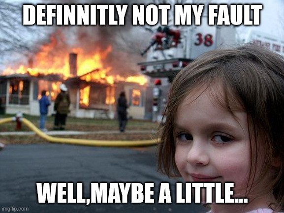 Disaster Girl | DEFINNITLY NOT MY FAULT; WELL,MAYBE A LITTLE... | image tagged in memes,disaster girl | made w/ Imgflip meme maker