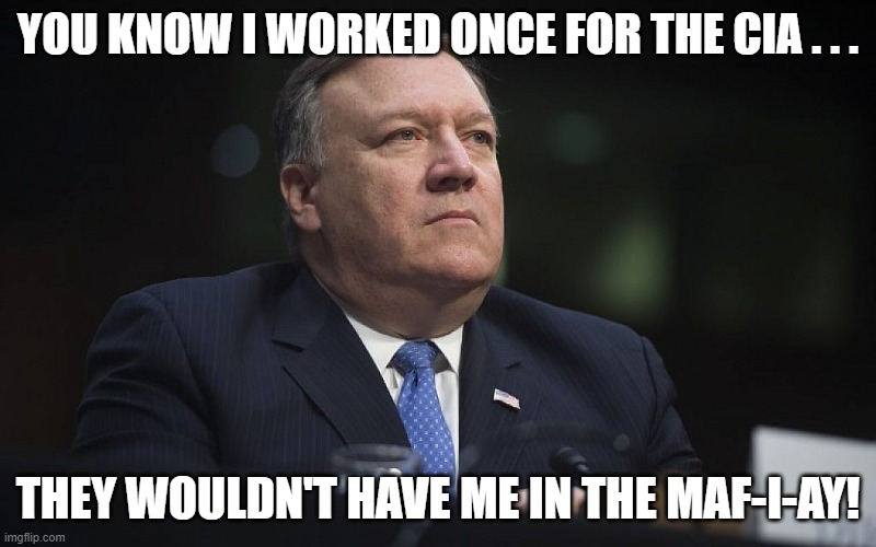Mike Pompeo CIA Maf-i-ay | YOU KNOW I WORKED ONCE FOR THE CIA . . . THEY WOULDN'T HAVE ME IN THE MAF-I-AY! | image tagged in mike pompeo,cia,meme | made w/ Imgflip meme maker