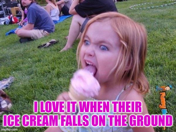 This ice cream tastes like your soul | I LOVE IT WHEN THEIR ICE CREAM FALLS ON THE GROUND | image tagged in this ice cream tastes like your soul | made w/ Imgflip meme maker