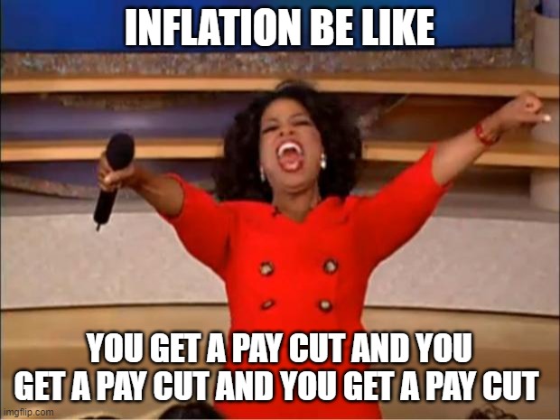 Oprah explains in flation | INFLATION BE LIKE; YOU GET A PAY CUT AND YOU GET A PAY CUT AND YOU GET A PAY CUT | image tagged in memes,oprah you get a | made w/ Imgflip meme maker