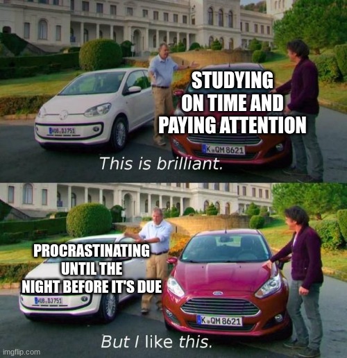 But I like this | STUDYING ON TIME AND PAYING ATTENTION PROCRASTINATING UNTIL THE NIGHT BEFORE IT'S DUE | image tagged in but i like this | made w/ Imgflip meme maker