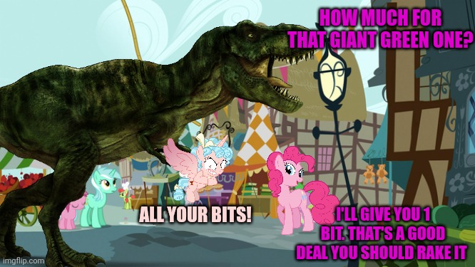 No. This is not ok. | HOW MUCH FOR THAT GIANT GREEN ONE? ALL YOUR BITS! I'LL GIVE YOU 1 BIT. THAT'S A GOOD DEAL YOU SHOULD RAKE IT | image tagged in no,this is not okie dokie,pinkie pie,wants a dinosaur | made w/ Imgflip meme maker