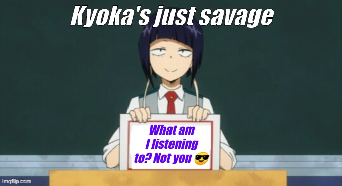 #SavageKyokaMoments | Kyoka's just savage; What am I listening to? Not you 😎 | image tagged in kyoka jiro | made w/ Imgflip meme maker