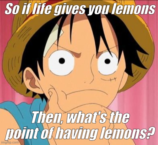 .....Boi | So if life gives you lemons; Then, what's the point of having lemons? | image tagged in luffy focused | made w/ Imgflip meme maker