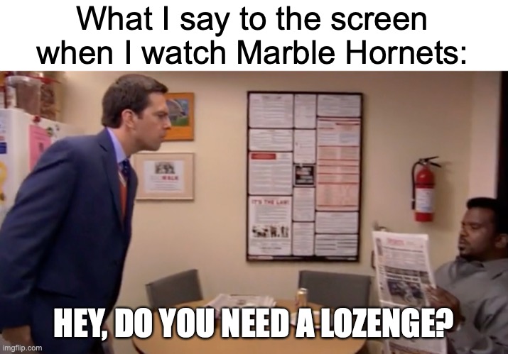 Everything is not fine. | What I say to the screen when I watch Marble Hornets:; HEY, DO YOU NEED A LOZENGE? https://www.youtube.com/watch?v=mdQp-PisrBY | image tagged in memes,marbles,hornet,close enough,people,coughing | made w/ Imgflip meme maker