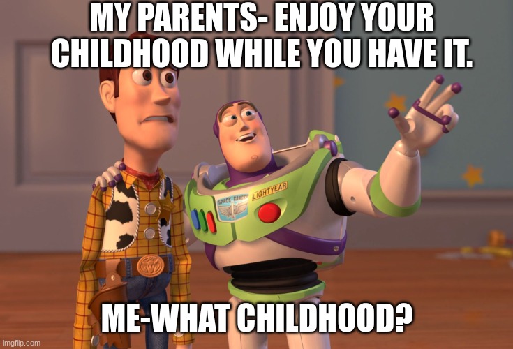 X, X Everywhere Meme | MY PARENTS- ENJOY YOUR CHILDHOOD WHILE YOU HAVE IT. ME-WHAT CHILDHOOD? | image tagged in memes,x x everywhere | made w/ Imgflip meme maker