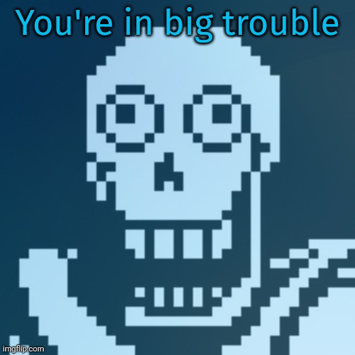 You're in big trouble | made w/ Imgflip meme maker