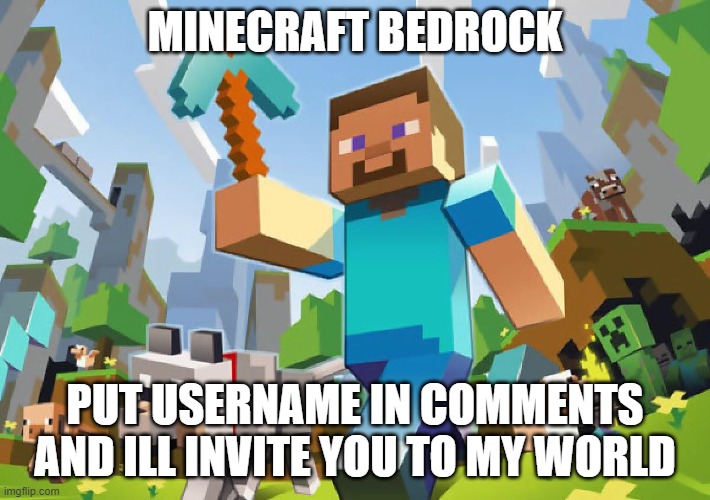 Join Me | MINECRAFT BEDROCK; PUT USERNAME IN COMMENTS AND ILL INVITE YOU TO MY WORLD | image tagged in minecraft | made w/ Imgflip meme maker