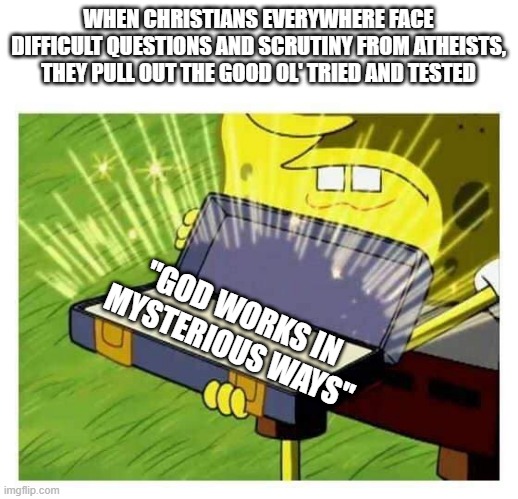 god works in mysterious ways | WHEN CHRISTIANS EVERYWHERE FACE DIFFICULT QUESTIONS AND SCRUTINY FROM ATHEISTS, THEY PULL OUT THE GOOD OL' TRIED AND TESTED; "GOD WORKS IN MYSTERIOUS WAYS" | image tagged in spongebob box | made w/ Imgflip meme maker