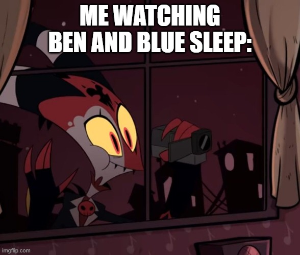 e | ME WATCHING BEN AND BLUE SLEEP: | image tagged in recording worthy | made w/ Imgflip meme maker