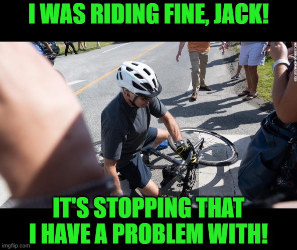 Joe Biden Bicycle | I WAS RIDING FINE, JACK! IT'S STOPPING THAT I HAVE A PROBLEM WITH! | image tagged in joe biden bicycle | made w/ Imgflip meme maker