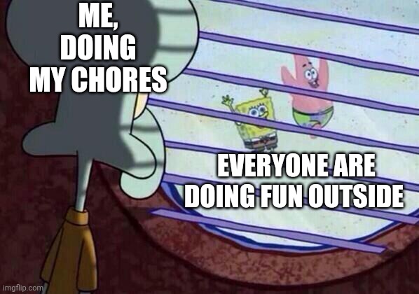 Squidward window | ME, DOING MY CHORES; EVERYONE ARE DOING FUN OUTSIDE | image tagged in squidward window | made w/ Imgflip meme maker