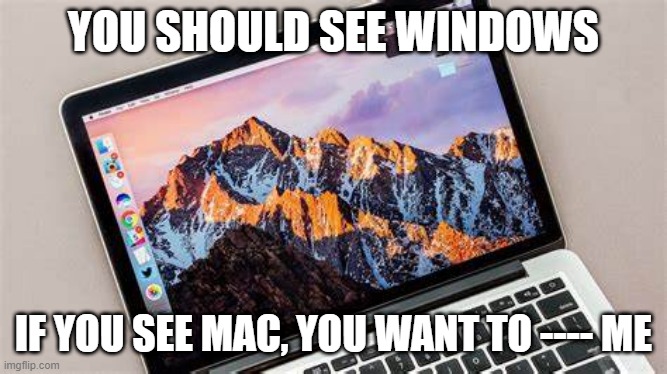 YOU SHOULD SEE WINDOWS; IF YOU SEE MAC, YOU WANT TO ---- ME | made w/ Imgflip meme maker