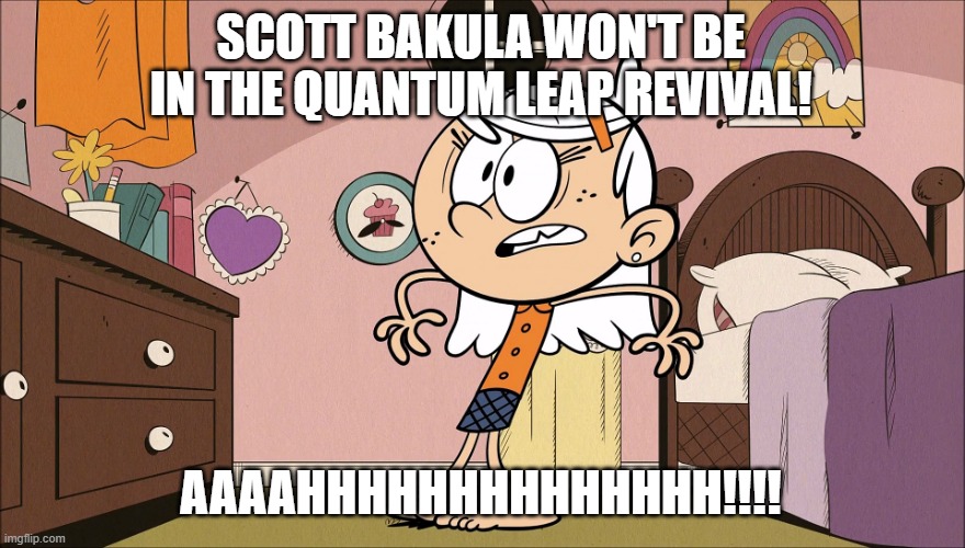 Linka's Upset About | SCOTT BAKULA WON'T BE IN THE QUANTUM LEAP REVIVAL! AAAAHHHHHHHHHHHHHH!!!! | image tagged in linka's upset about | made w/ Imgflip meme maker