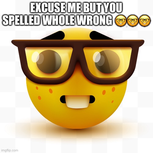 Nerd emoji | EXCUSE ME BUT YOU SPELLED WHOLE WRONG ??? | image tagged in nerd emoji | made w/ Imgflip meme maker